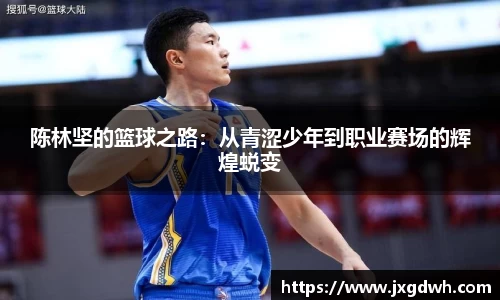 陈林坚的篮球之路：从青涩少年到职业赛场的辉煌蜕变