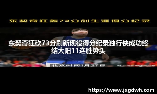 东契奇狂砍73分刷新现役得分纪录独行侠成功终结太阳11连胜势头