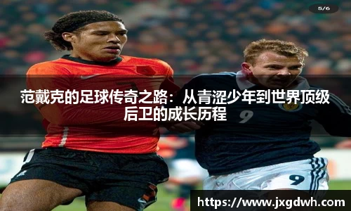 范戴克的足球传奇之路：从青涩少年到世界顶级后卫的成长历程
