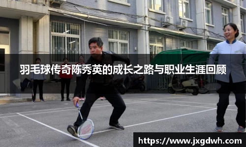 羽毛球传奇陈秀英的成长之路与职业生涯回顾