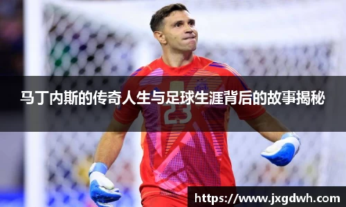 马丁内斯的传奇人生与足球生涯背后的故事揭秘