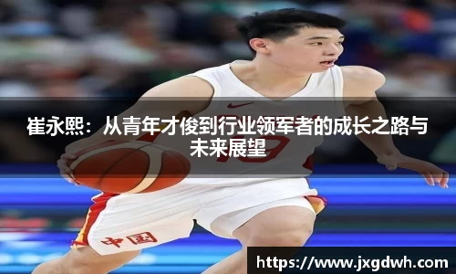 崔永熙：从青年才俊到行业领军者的成长之路与未来展望