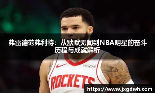 弗雷德范弗利特：从默默无闻到NBA明星的奋斗历程与成就解析