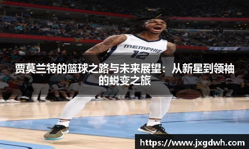 贾莫兰特的篮球之路与未来展望：从新星到领袖的蜕变之旅